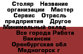 Столяр › Название организации ­ Мастер Сервис › Отрасль предприятия ­ Другое › Минимальный оклад ­ 50 000 - Все города Работа » Вакансии   . Оренбургская обл.,Медногорск г.